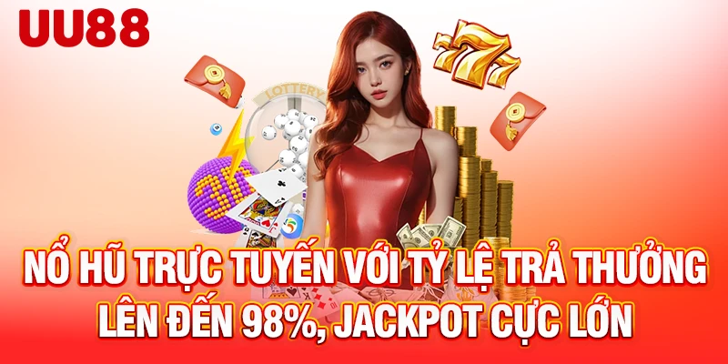 Nổ hũ trực tuyến với tỷ lệ trả thưởng lên đến 98%, Jackpot cực lớn