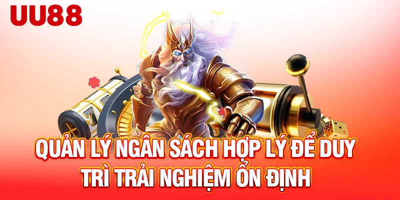 Quản lý ngân sách hợp lý để duy trì trải nghiệm ổn định